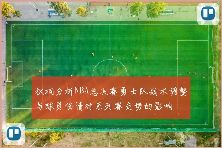 秋桐分析NBA总决赛勇士队战术调整与球员伤情对系列赛走势的影响