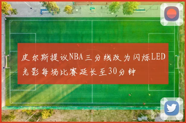 皮尔斯提议NBA三分线改为闪烁LED光影每场比赛延长至30分钟