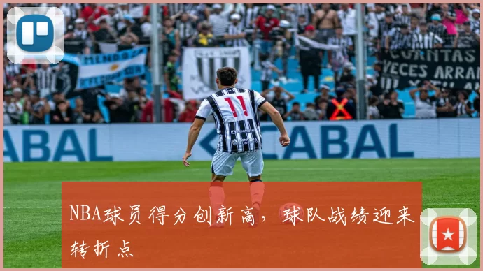 NBA球员得分创新高，球队战绩迎来转折点