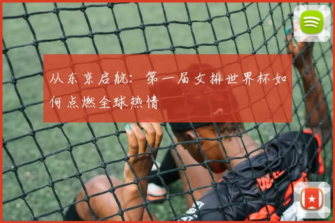 从东京启航:第一届女排世界杯如何点燃全球热情