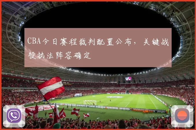 CBA今日赛程裁判配置公布，关键战役执法阵容确定