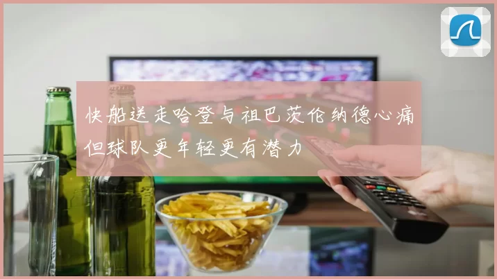 快船送走哈登与祖巴茨伦纳德心痛但球队更年轻更有潜力
