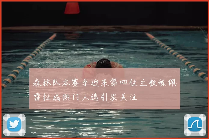 森林队本赛季迎来第四位主教练佩雷拉成热门人选引发关注