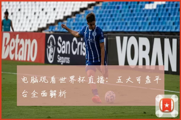 电脑观看世界杯直播：五大可靠平台全面解析