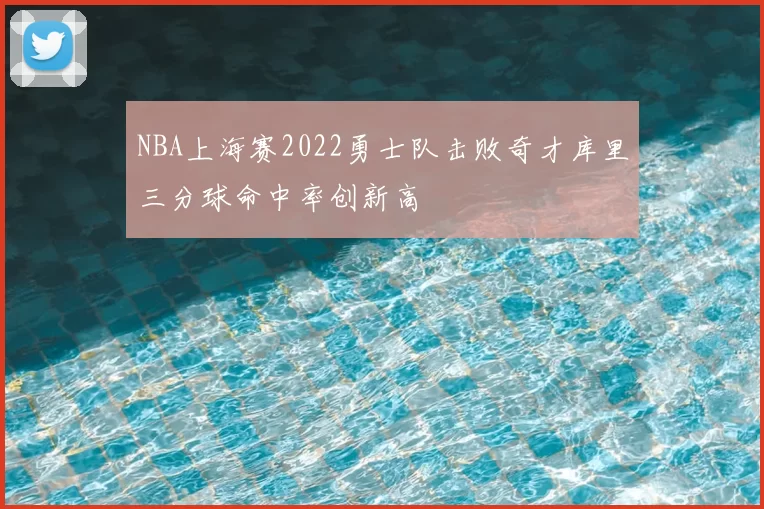NBA上海赛2022勇士队击败奇才库里三分球命中率创新高