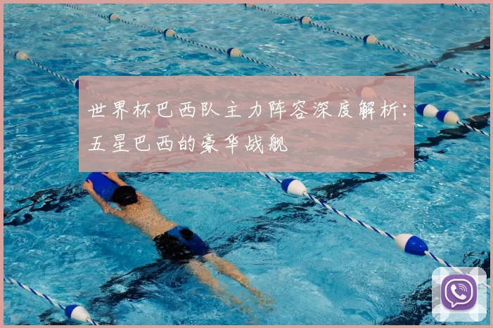 世界杯巴西队主力阵容深度解析:五星巴西的豪华战舰