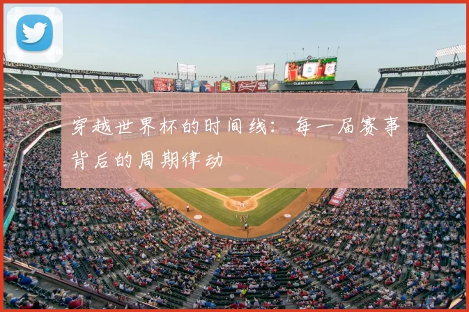 穿越世界杯的时间线：每一届赛事背后的周期律动