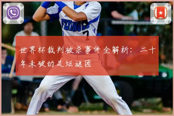 世界杯裁判被杀事件全解析:二十年未破的足坛谜团