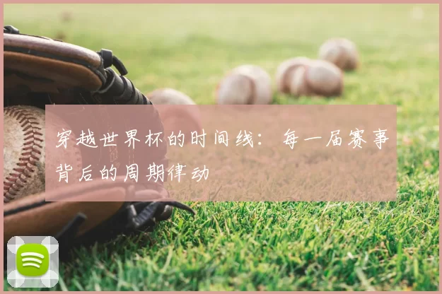 穿越世界杯的时间线：每一届赛事背后的周期律动