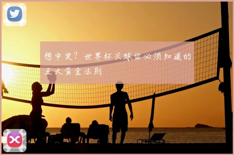 想中奖？世界杯买球你必须知道的五大黄金法则