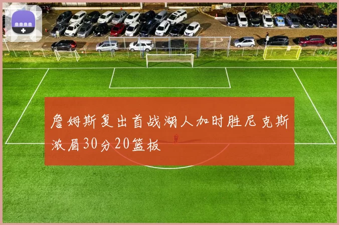 詹姆斯复出首战湖人加时胜尼克斯浓眉30分20篮板